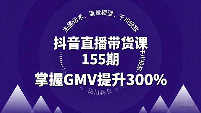 抖音直播带货课155期，主播话术、流量模型、千川投放，掌握GMV提升300%-网创项目总站