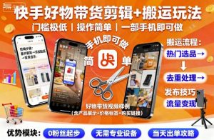 快手好物带货剪辑+搬运玩法，门槛极低，操作简单，一部手机即可玩做-网创项目总站