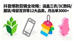 爆款剪辑全攻略：涵盖三农/3C数码/服装/母婴百货等12大品类，月出单3000+-网创项目总站
