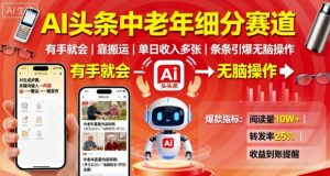 AI头条中老年细分赛道，有手就会靠搬运，单日收入多张，条条引爆无脑操作-网创项目总站