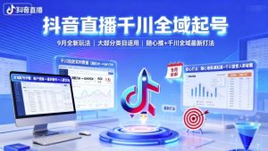 抖音直播千川全域起号，9月全新玩法，大部分类目适用，随心推以及千川全域最新打法-网创项目总站