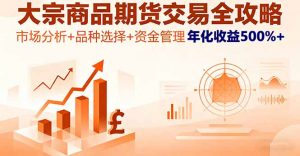 大宗商品期货交易全攻略，市场分析+品种选择+资金管理，年化收益500%+-网创项目总站