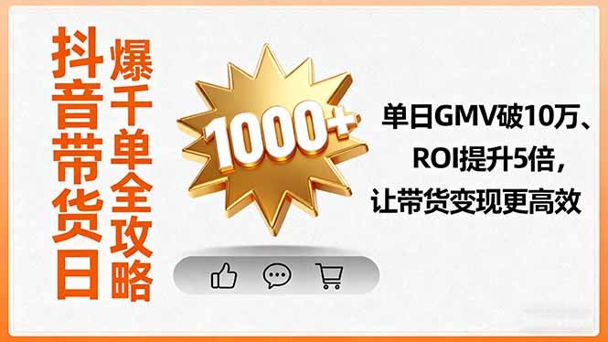 抖音带货日爆千单全攻略，单日GMV破10万、ROI提升5倍，让带货变现更高效-网创项目总站