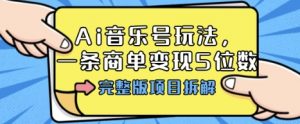 Ai音乐号玩法，多平台几十万粉，一条商单变现5位数，完整版项目拆解-网创项目总站