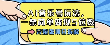 Ai音乐号玩法，多平台几十万粉，一条商单变现5位数，完整版项目拆解-网创项目总站