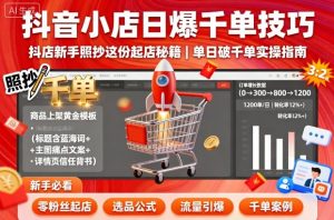 抖音小店日爆千单技巧，抖店新手照抄这份起店秘籍，单日破千单-网创项目总站