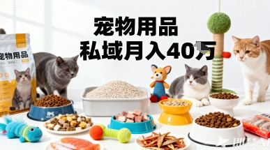 月变现40个！宠物用品私域运营的精准掘金之道玩法-网创项目总站