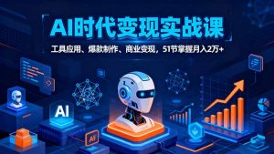 AI时代全场景实战课，工具应用、爆款制作、商业变现，51节掌握月入2万+-网创项目总站