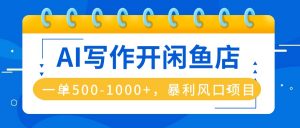 AI写作开闲鱼店，一单500-1000+，暴利风口项目，永不失业副业兼职-网创项目总站