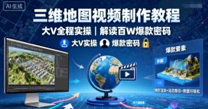 三维地图视频制作教程，大V全程实操，解读百W爆款密码-网创项目总站