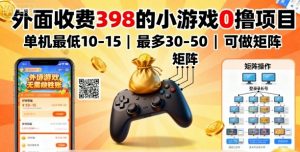 外面收费398的小游戏0撸项目，单机最低10-15，最多30-50单机，可以做矩阵-网创项目总站