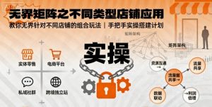 无界矩阵之不同类型店铺应用，教你无界针对不同类型店铺的组合玩法应用，手把手实操搭建计划-网创项目总站