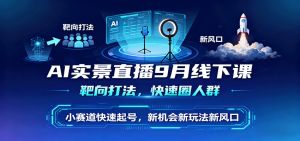 AI实景直播9月线下课，靶向打法，快速圈人群，小塞道快速起号，新机会新玩法新风口-网创项目总站