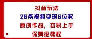 抖音玩法26条视频变现5位数，原创作品，小白可容易上手保姆级教程-网创项目总站