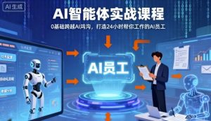 Ai智能体实战课程，0基础跨越Ai鸿沟，打造24小时帮你工作的Ai员工，打破常规，以实战定义Ai-网创项目总站