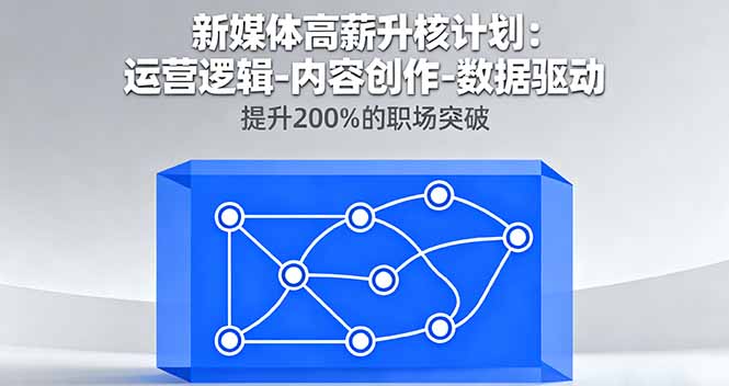 新媒体高薪升核计划：运营逻辑-内容创作-数据驱动，提升200%的职场突破-网创项目总站
