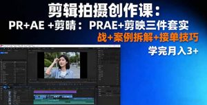 剪辑拍摄创作课：PR+AE+剪映三件套实战+案例拆解+接单技巧，学完月入3+-网创项目总站
