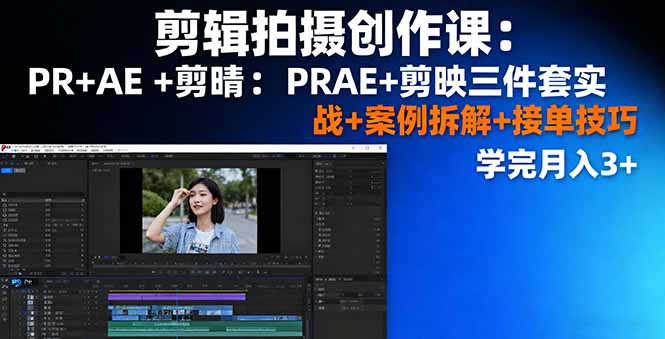 剪辑拍摄创作课：PR+AE+剪映三件套实战+案例拆解+接单技巧，学完月入3+-网创项目总站