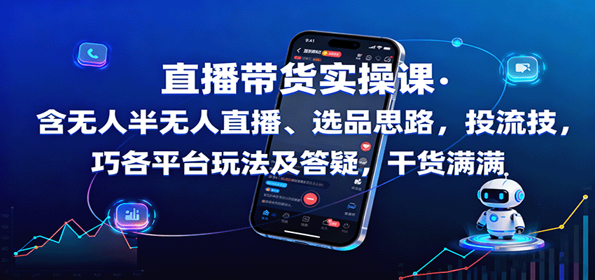 直播带货实操课：含无人半无人直播、选品思路，投流技巧，各平台玩法及答疑，干货满满-网创项目总站