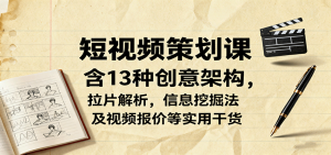 短视频策划课，含13种创意架构，拉片解析，信息挖掘法及视频报价等实用干货-网创项目总站