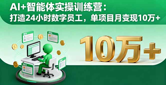 AI+智能体实操训练营：打造24小时数字员工，单项目月变现10万+-网创项目总站