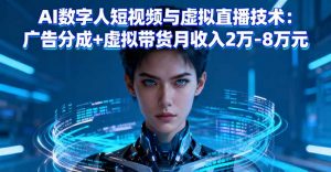 AI数字人短视频与虚拟直播技术：广告分成+虚拟带货月收入2万-8万元-网创项目总站