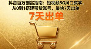 抖音百万创富指南：短视频5G风口教学，从0到1搭建带货账号，最快7天出单-网创项目总站