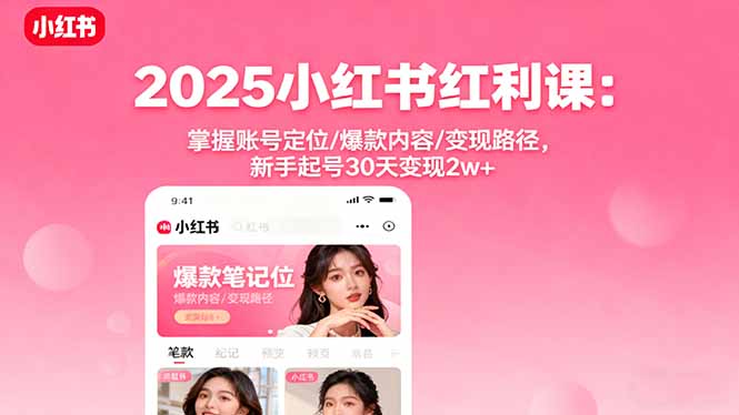 2025小红书红利课：掌握账号定位/爆款内容/变现路径，新手起号30天变现2w+-网创项目总站