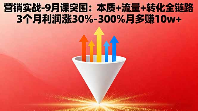 营销实战-9月突围课:本质+流量+转化全链路 3个月利润涨30%-300%月多赚10w+-网创项目总站