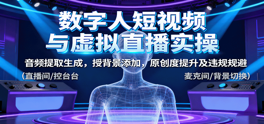 数字人短视频与虚拟直播实操，音频提取生成，背景添加，原创度提升及违规规避-网创项目总站