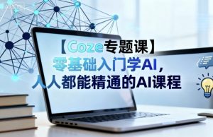 【Coze专题课】零基础入门学AI，人人都能精通的AI课程-网创项目总站