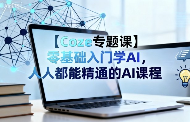 【Coze专题课】零基础入门学AI，人人都能精通的AI课程-网创项目总站