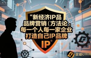 新经济IP品牌营销方法论，每一个人每一家企业都应该打造自己IP品牌-网创项目总站