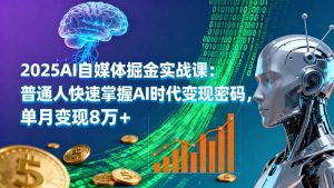 2025AI自媒体掘金实战课：普通人快速掌握AI时代变现密码，单月变现8万+-网创项目总站