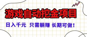 常年稳定的游戏自动挖金项目，日入千元，正规项目 只需躺赚！-网创项目总站