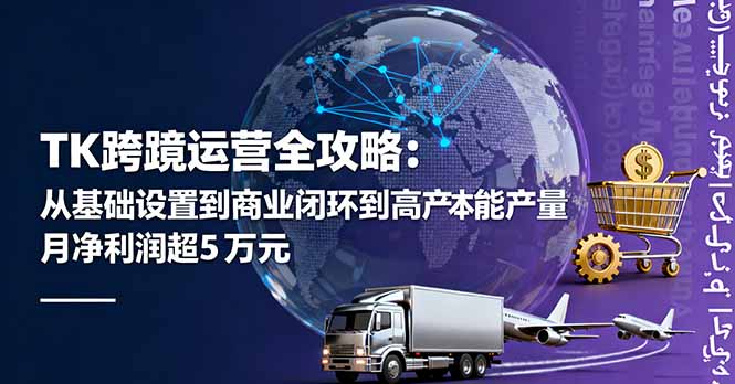 TK跨境运营全攻略：从基础设置到商业闭环到低成本量产，月净利润超5万美元-网创项目总站