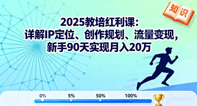 2025教培红利课：详解IP定位、创作规划、流量变现，新手90天实现月入20万-网创项目总站