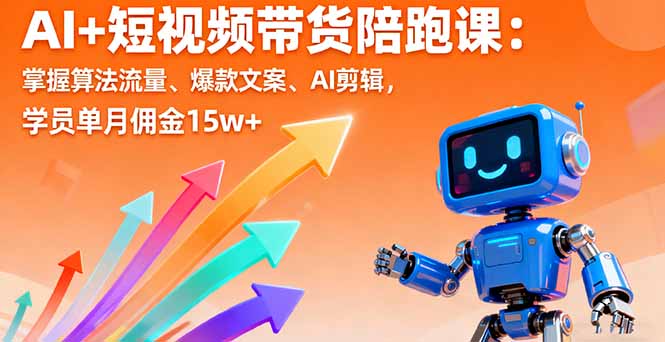 AI+短视频带货陪跑课：掌握算法流量、爆款文案、AI剪辑，学员单月佣金15w+-网创项目总站