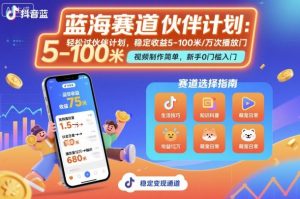 抖音蓝海赛道，轻松过伙伴计划，视频制作简单，万次播放收益在5-100米，稳定收益-网创项目总站