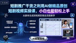 短剧推广干货之利用AI做精品原创短剧视频实操课，小白也能轻松上手-网创项目总站