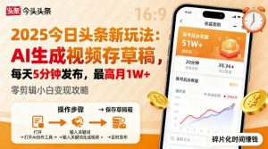 2025年今日头条躺賺新玩法，AI生成视频存草稿，每天5分钟发布，最高月1W+【揭秘】-网创项目总站