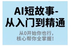 AI短故事从入门到精通，从0开始你也行，核心帮你全掌握-网创项目总站