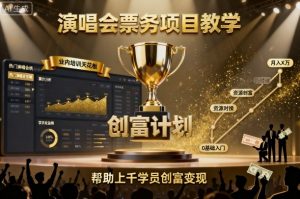 演唱会票务项目教学，业内培训天花板，帮助上千学员创富变现(更新)-网创项目总站