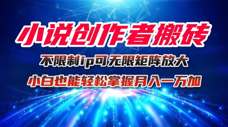 小说创作者搬砖玩法，不限制IP简单无脑 可矩阵无限放大小白也能实现轻…-网创项目总站