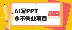 2025年用AI代写PPT打金，一单100-3K， 永不失业项目，细分蓝海领域-网创项目总站