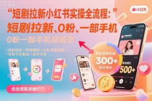 短剧拉新小红书实操全流程，0粉一部手机就可以做，详细教程-网创项目总站