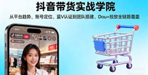抖音带货实战学院:从平台趋势/账号定位/蓝V认证到团队搭建/Dou+投放全链路-网创项目总站