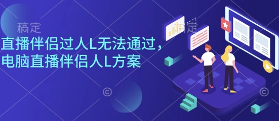 直播伴侣过人L无法通过，电脑直播伴侣人L方案，自测-网创项目总站