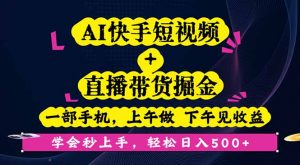 AI快手短视频+直播带货掘金，一部手机，上午做 下午见收益，学会秒上手…-网创项目总站