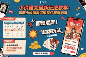 小说推文最新玩法教学，番茄小说国漫混剪盘点超爆玩法，全程干货，一天收益多张-网创项目总站